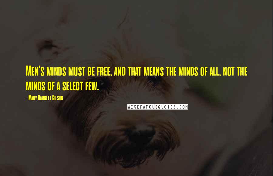 Mary Barnett Gilson Quotes: Men's minds must be free, and that means the minds of all, not the minds of a select few.