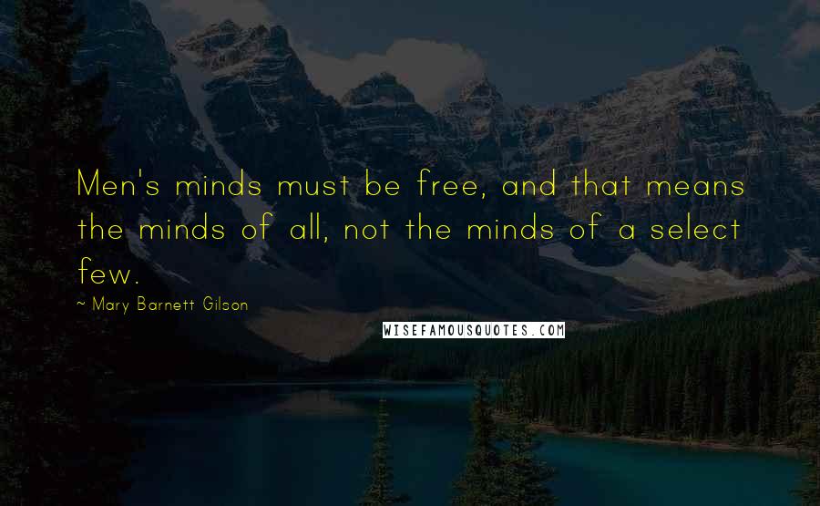 Mary Barnett Gilson Quotes: Men's minds must be free, and that means the minds of all, not the minds of a select few.