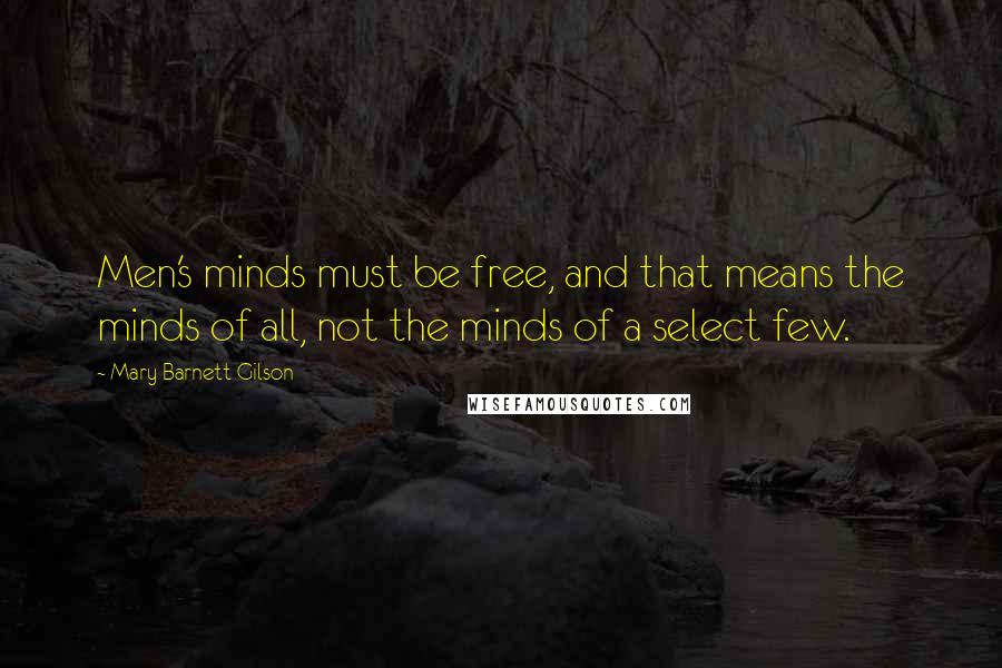 Mary Barnett Gilson Quotes: Men's minds must be free, and that means the minds of all, not the minds of a select few.