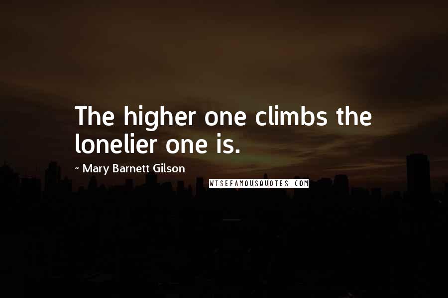 Mary Barnett Gilson Quotes: The higher one climbs the lonelier one is.