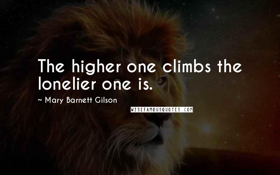 Mary Barnett Gilson Quotes: The higher one climbs the lonelier one is.