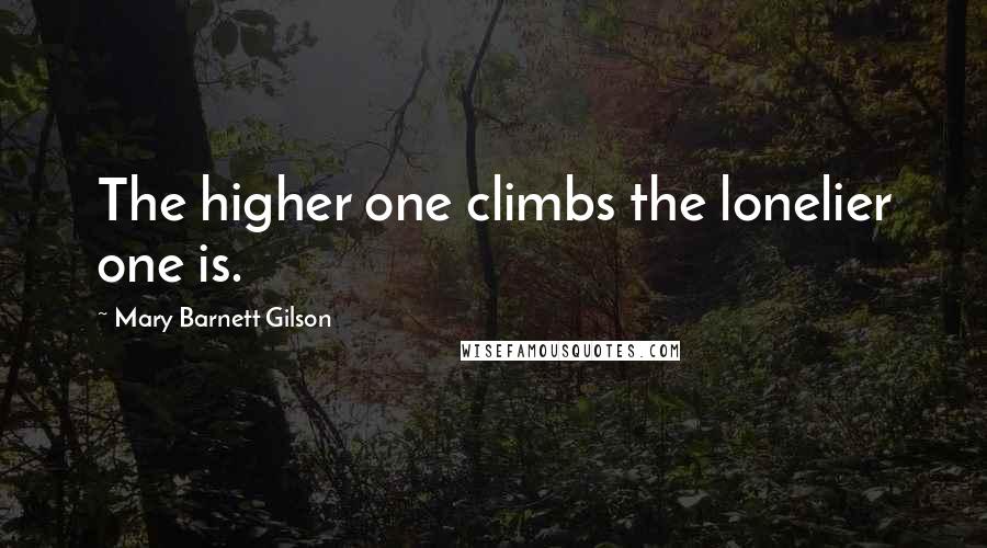 Mary Barnett Gilson Quotes: The higher one climbs the lonelier one is.