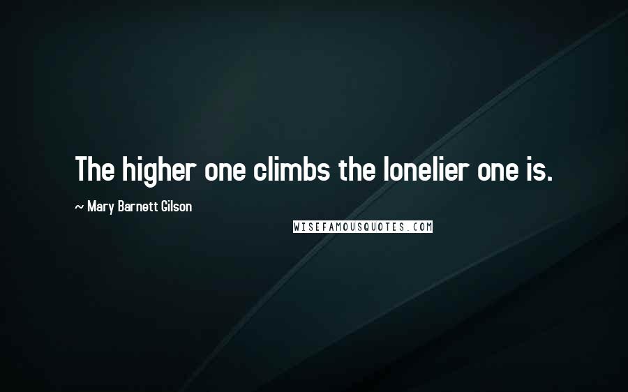 Mary Barnett Gilson Quotes: The higher one climbs the lonelier one is.