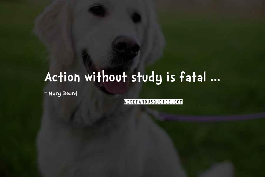 Mary Beard Quotes: Action without study is fatal ...