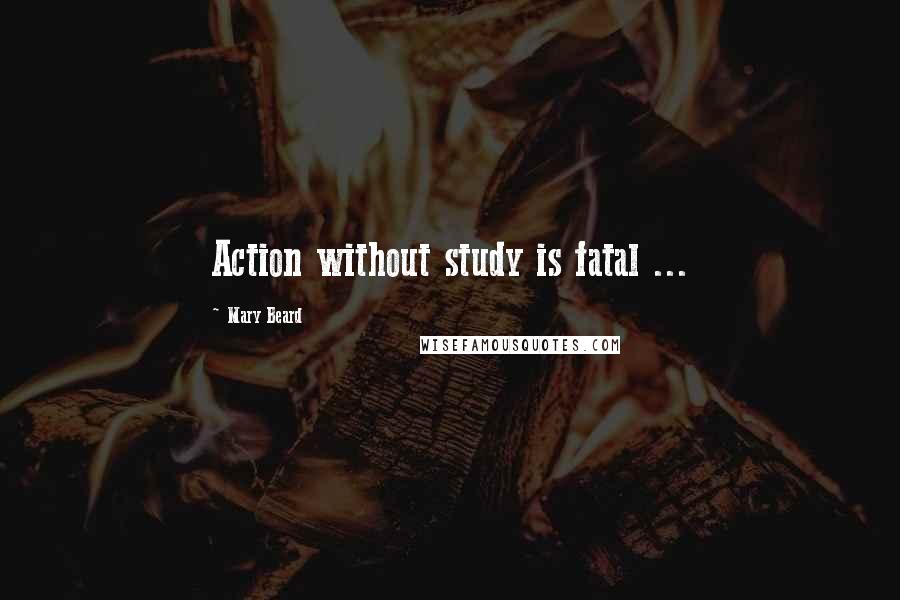 Mary Beard Quotes: Action without study is fatal ...