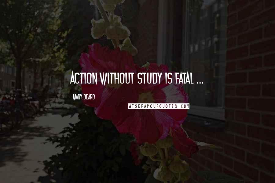 Mary Beard Quotes: Action without study is fatal ...