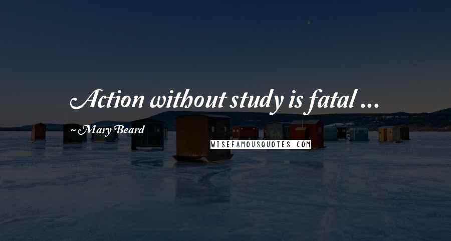 Mary Beard Quotes: Action without study is fatal ...