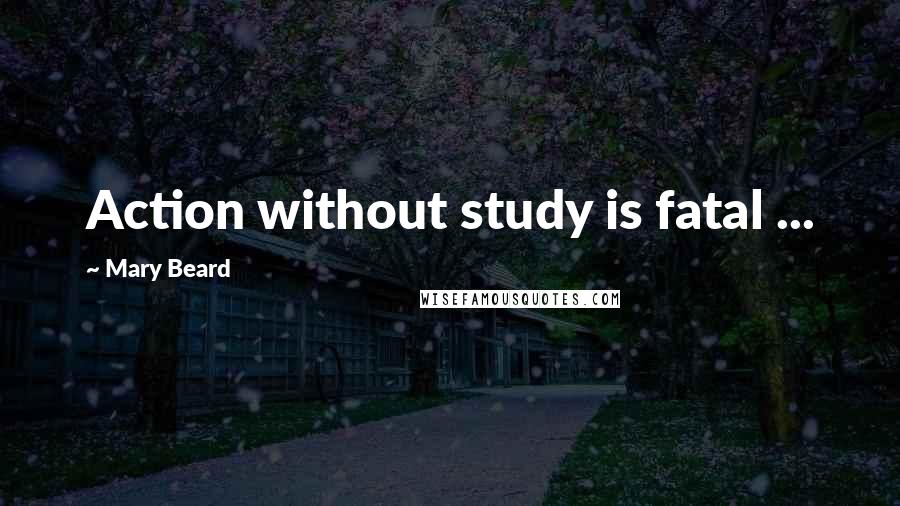 Mary Beard Quotes: Action without study is fatal ...