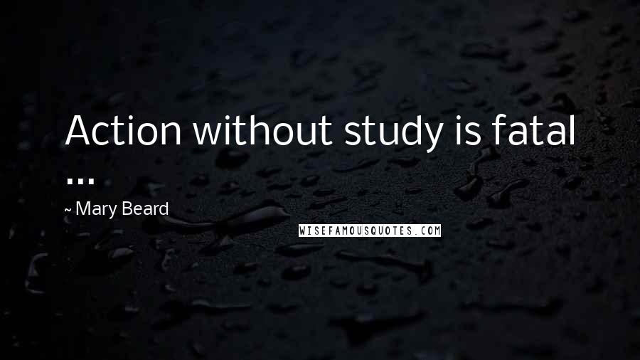 Mary Beard Quotes: Action without study is fatal ...