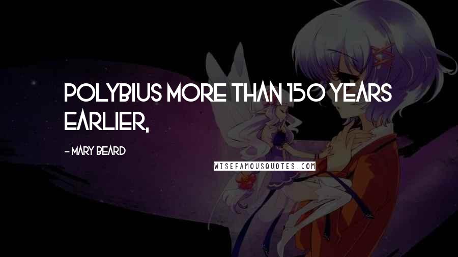Mary Beard Quotes: Polybius more than 150 years earlier,