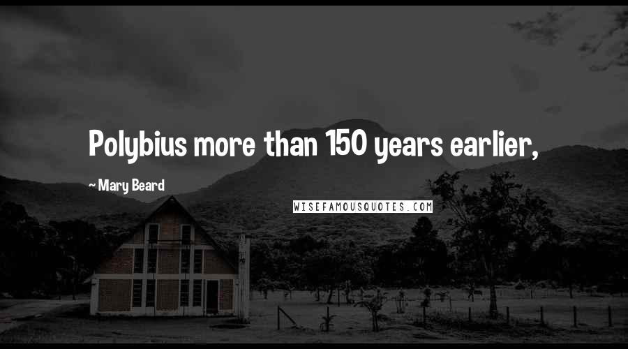Mary Beard Quotes: Polybius more than 150 years earlier,