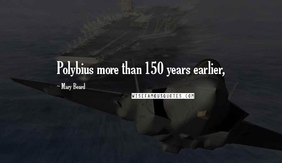 Mary Beard Quotes: Polybius more than 150 years earlier,