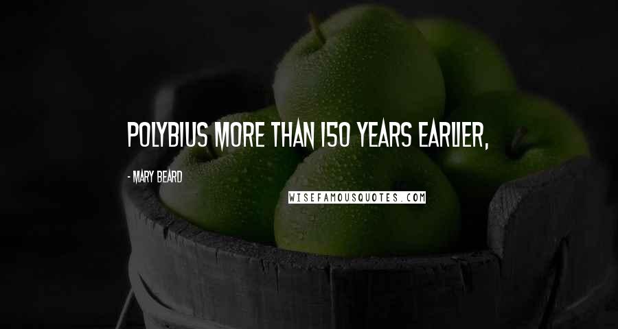 Mary Beard Quotes: Polybius more than 150 years earlier,