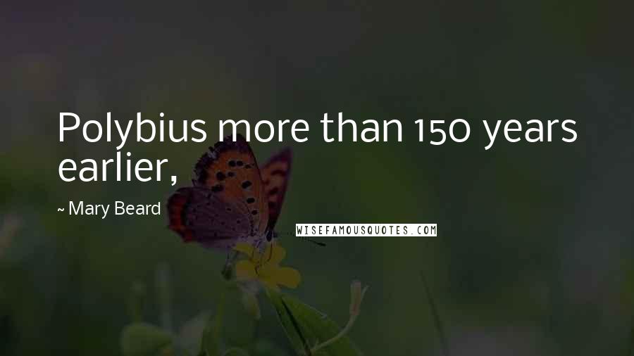 Mary Beard Quotes: Polybius more than 150 years earlier,
