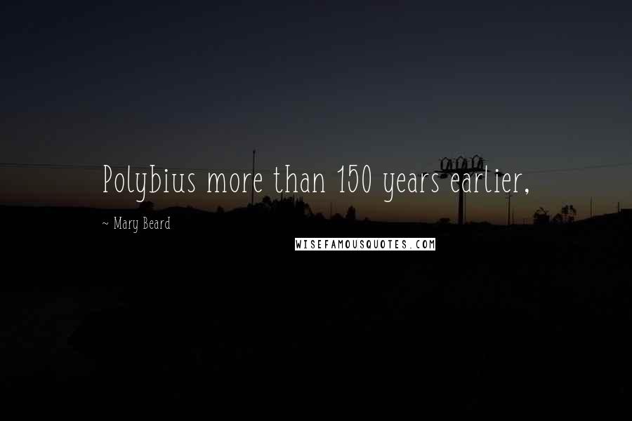Mary Beard Quotes: Polybius more than 150 years earlier,