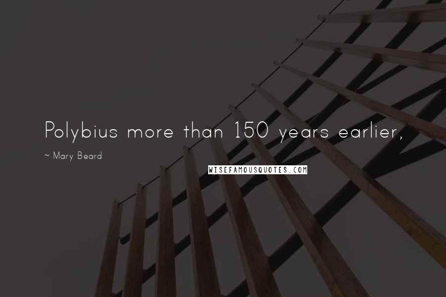 Mary Beard Quotes: Polybius more than 150 years earlier,