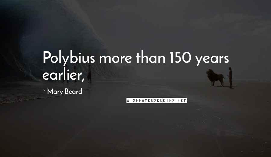 Mary Beard Quotes: Polybius more than 150 years earlier,