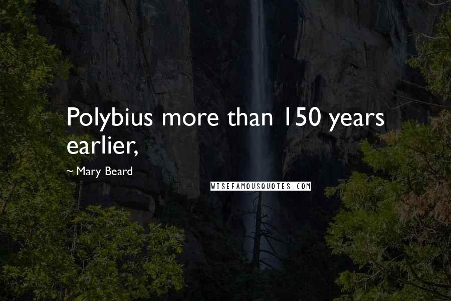 Mary Beard Quotes: Polybius more than 150 years earlier,