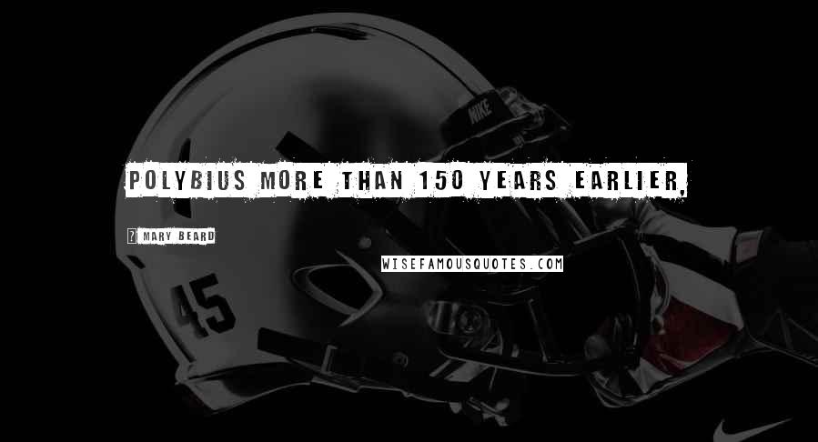 Mary Beard Quotes: Polybius more than 150 years earlier,