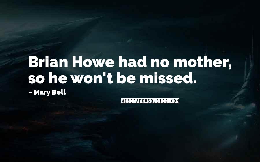 Mary Bell Quotes: Brian Howe had no mother, so he won't be missed.