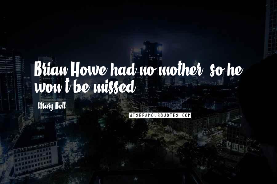 Mary Bell Quotes: Brian Howe had no mother, so he won't be missed.