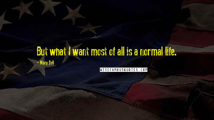 Mary Bell Quotes: But what I want most of all is a normal life.