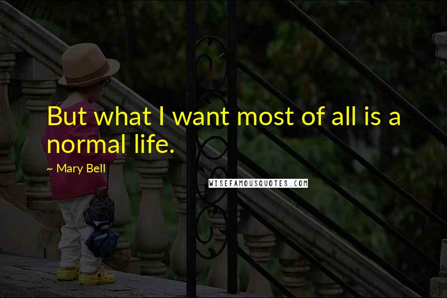 Mary Bell Quotes: But what I want most of all is a normal life.