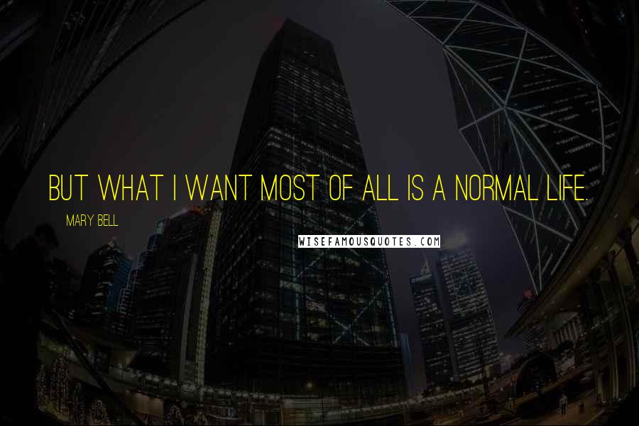 Mary Bell Quotes: But what I want most of all is a normal life.