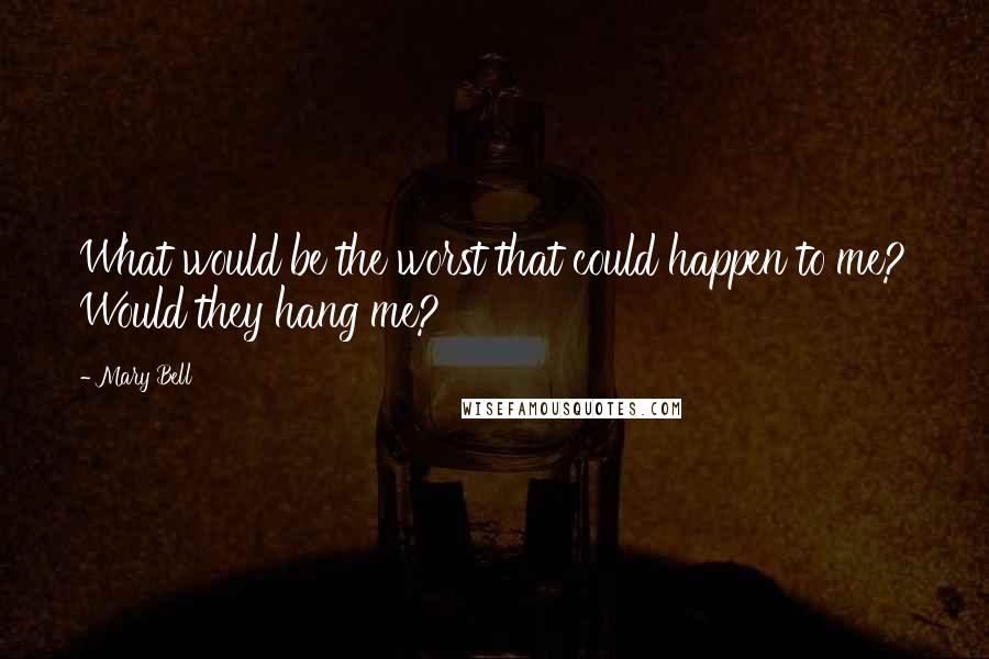 Mary Bell Quotes: What would be the worst that could happen to me? Would they hang me?