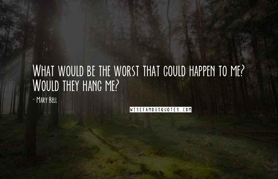 Mary Bell Quotes: What would be the worst that could happen to me? Would they hang me?