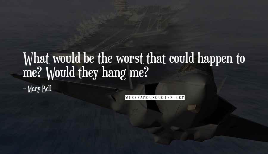 Mary Bell Quotes: What would be the worst that could happen to me? Would they hang me?