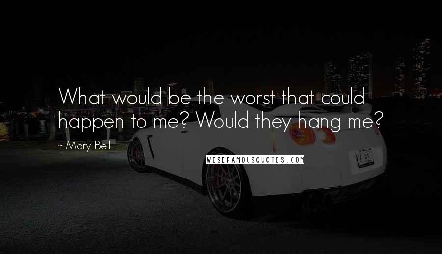 Mary Bell Quotes: What would be the worst that could happen to me? Would they hang me?