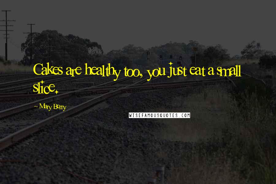 Mary Berry Quotes: Cakes are healthy too, you just eat a small slice.