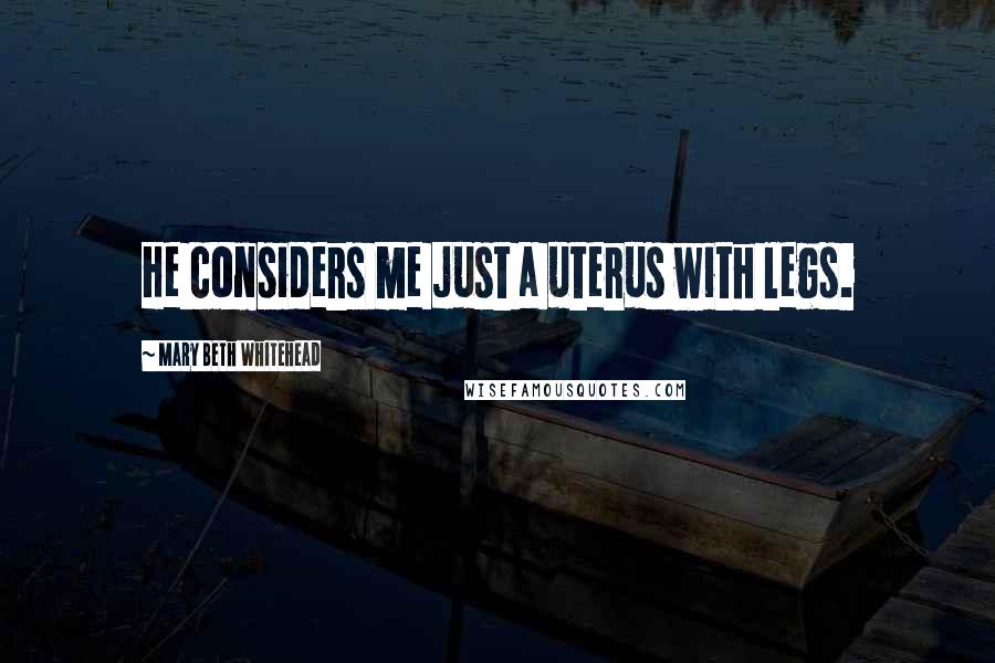 Mary Beth Whitehead Quotes: He considers me just a uterus with legs.
