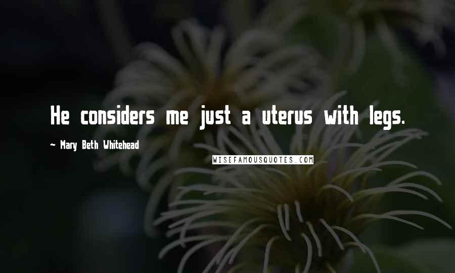 Mary Beth Whitehead Quotes: He considers me just a uterus with legs.