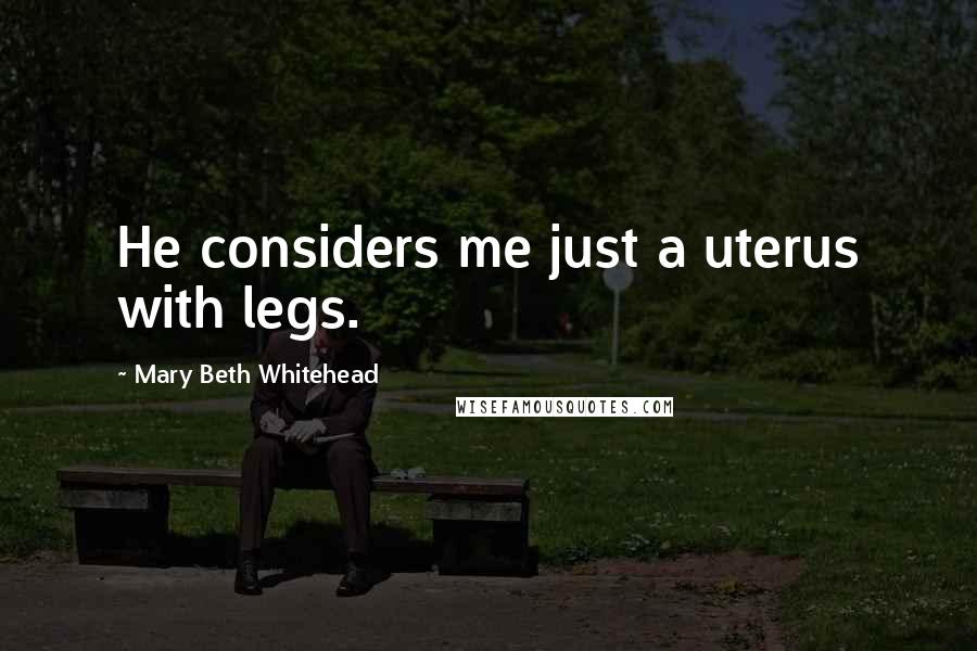 Mary Beth Whitehead Quotes: He considers me just a uterus with legs.