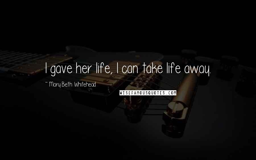 Mary Beth Whitehead Quotes: I gave her life, I can take life away.