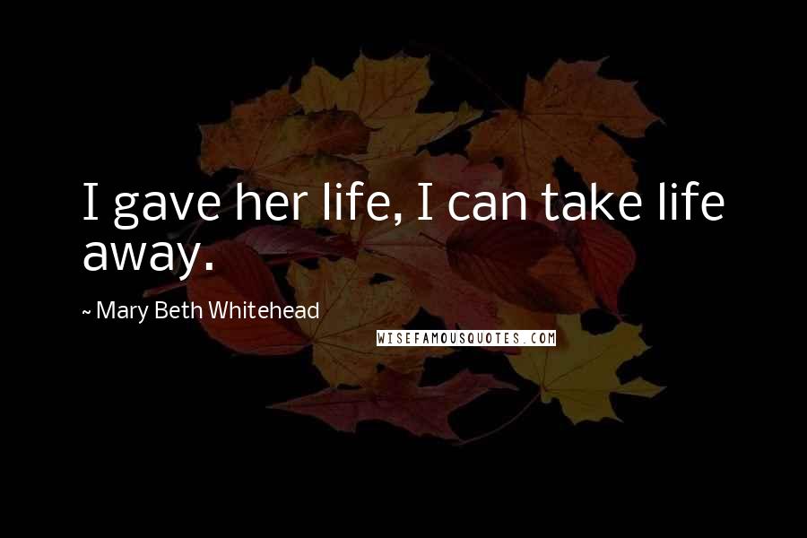 Mary Beth Whitehead Quotes: I gave her life, I can take life away.