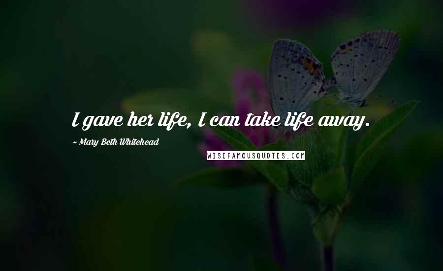 Mary Beth Whitehead Quotes: I gave her life, I can take life away.