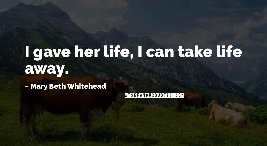 Mary Beth Whitehead Quotes: I gave her life, I can take life away.