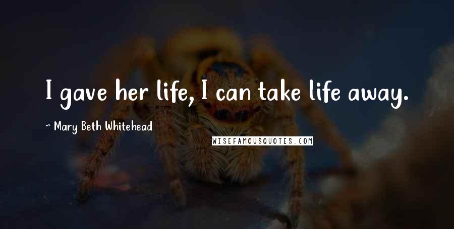 Mary Beth Whitehead Quotes: I gave her life, I can take life away.