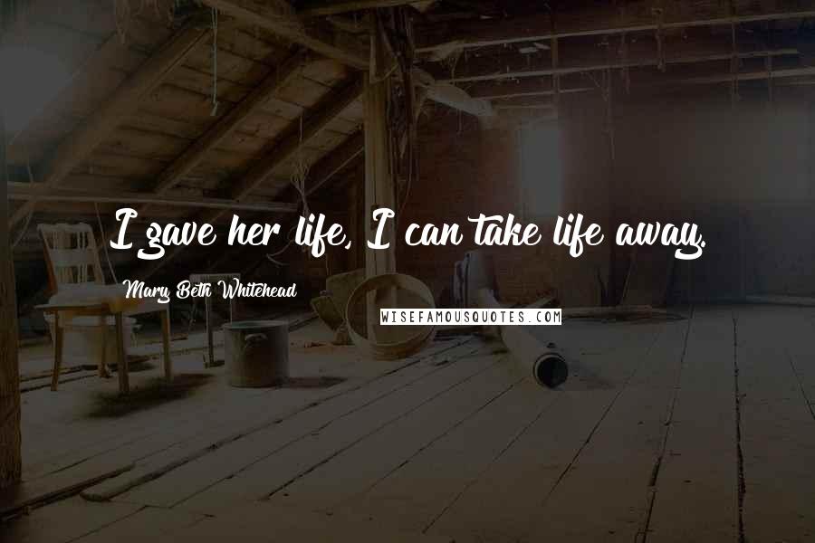 Mary Beth Whitehead Quotes: I gave her life, I can take life away.