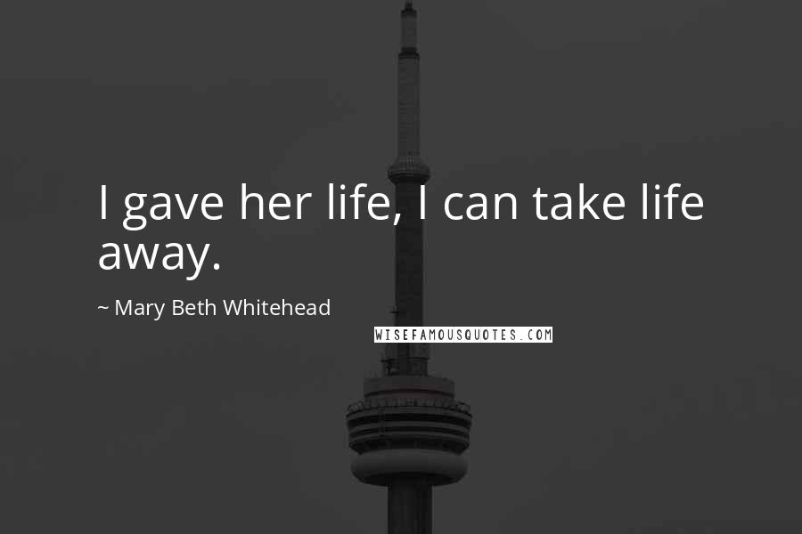 Mary Beth Whitehead Quotes: I gave her life, I can take life away.