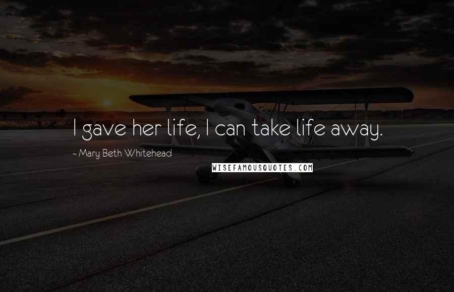 Mary Beth Whitehead Quotes: I gave her life, I can take life away.