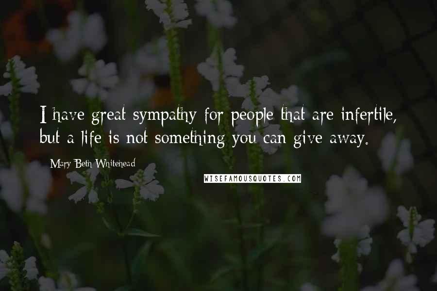 Mary Beth Whitehead Quotes: I have great sympathy for people that are infertile, but a life is not something you can give away.