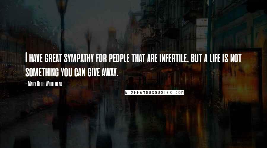 Mary Beth Whitehead Quotes: I have great sympathy for people that are infertile, but a life is not something you can give away.