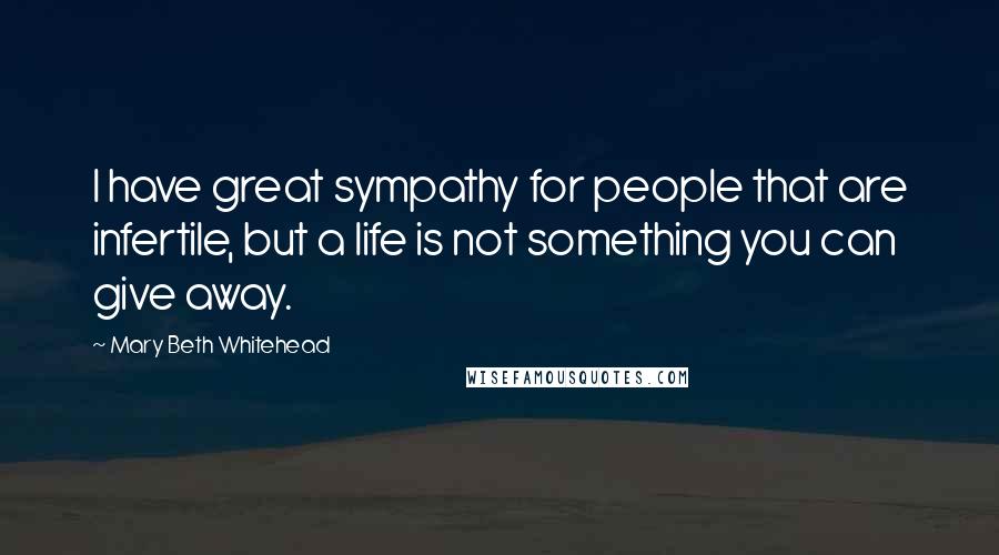 Mary Beth Whitehead Quotes: I have great sympathy for people that are infertile, but a life is not something you can give away.