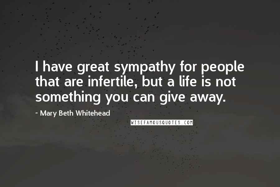 Mary Beth Whitehead Quotes: I have great sympathy for people that are infertile, but a life is not something you can give away.