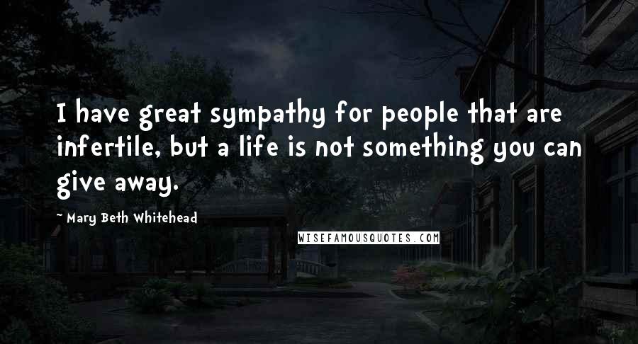 Mary Beth Whitehead Quotes: I have great sympathy for people that are infertile, but a life is not something you can give away.