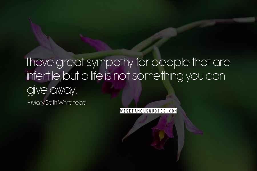 Mary Beth Whitehead Quotes: I have great sympathy for people that are infertile, but a life is not something you can give away.